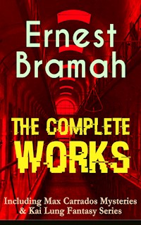 The Complete Works of Ernest Bramah (Including Max Carrados Mysteries & Kai Lung Fantasy Series) - Ernest Bramah - E-Book