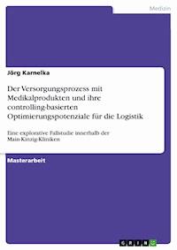 Der Versorgungsprozess mit Medikalprodukten und ihre controlling-basierten Optimierungspotenziale für die Logistik - Jörg Karnelka - E-Book