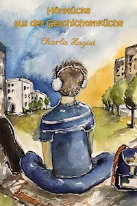 Hörstücke aus der Geschichtenküche - Charlie Hagist - E-Book