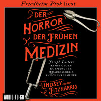 Der Horror der frühen Medizin - Joseph Listers Kampf gegen Kurpfuscher, Quacksalber & Knochenklempner (Ungekürzt) - Lindsey Fitzharris - Hörbuch
