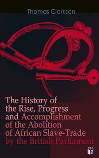 The History of the Rise, Progress and Accomplishment of the Abolition of African Slave-Trade by the British Parliament - Thomas Clarkson - E-Book
