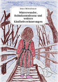 Winterwunder, Bahndammdrama und weitere Kindheitserinnerungen - Irene Rabenbauer - E-Book