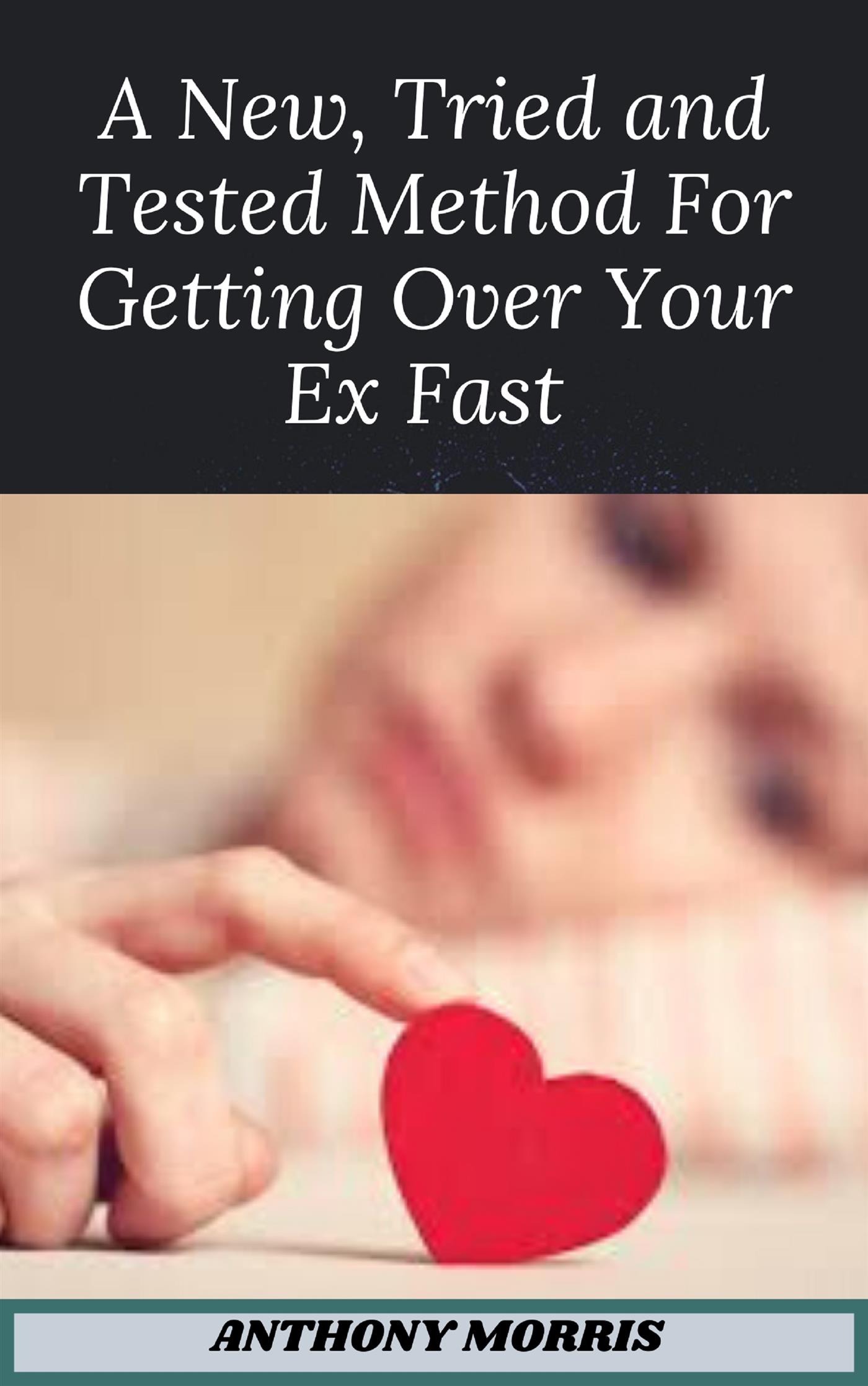 The New Tried and Tested Method For Getting Over Your Ex Fast - Anthony Morris - E-Book