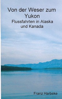 Von der Weser zum Yukon - Franz Harbeke - E-Book