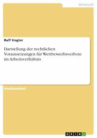 Darstellung der rechtlichen Voraussetzungen für Wettbewerbsverbote im Arbeitsverhältnis - Ralf Vogler - kostenlos E-Book