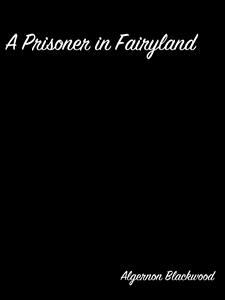 A Prisoner in Fairyland - Algernon Blackwood - E-Book