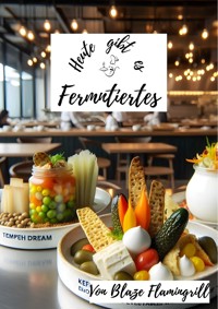 Heute gibt es - Fermentiertes - Blaze Flamingrill - E-Book