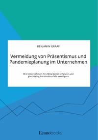 Vermeidung von Präsentismus und Pandemieplanung im Unternehmen. Wie Unternehmen ihre Mitarbeiter schützen und gleichzeitig Personalausfälle verringern - Benjamin Graaf - E-Book