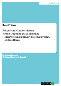 Falten von Mundservietten - Krone-Doppelte Bischofsmütze (Unterweisungsentwurf Hotelkaufmann/ Hotelkauffrau) - René Pflüger - E-Book