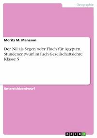 Der Nil als Segen oder Fluch für Ägypten.
Stundenentwurf im Fach Gesellschaftslehre Klasse 5 - Moritz M. Mansson - E-Book