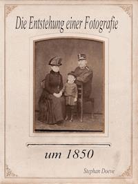 Die Entstehung einer Fotografie um 1850 - Stephan Doeve - E-Book