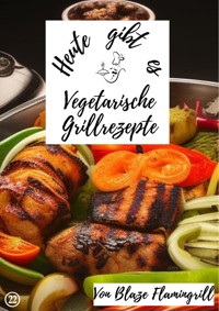 Heute gibt es - vegetarische Grillrezepte - Blaze Flamingrill - E-Book