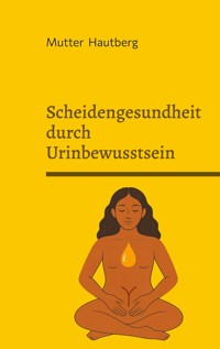 Scheidengesundheit durch Urinbewusstsein - Mutter Hautberg - E-Book