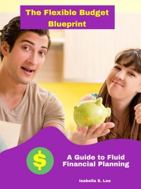 The Flexible Budget Blueprint: A Guide to Fluid Financial Planning - Isabella S. Lee - E-Book
