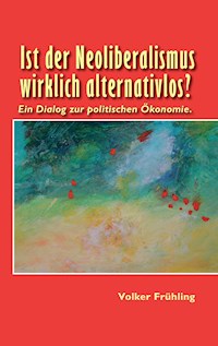 Ist der Neoliberalismus wirklich alternativlos? - Volker Frühling - E-Book