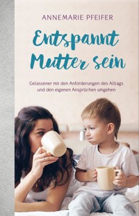 Entspannt Mutter sein - Annemarie Pfeifer - E-Book