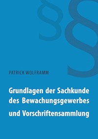 Grundlagen der Sachkunde des Bewachungsgewerbes und Vorschriftensammlung - Patrick Wolframm - E-Book