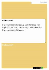 Unternehmensführung: Die Beiträge von Taylor, Fayol und Gutenberg - Klassiker der Unternehmensführung - Philipp Lesch - kostenlos E-Book