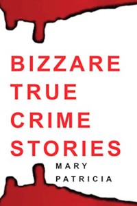 Bizarre True Crime Stories - Mary Patricia - E-Book