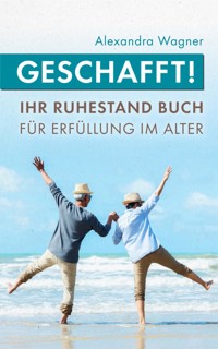 Geschafft! Ihr Ruhestand Buch für Erfüllung im Alter - Alexandra Wagner - E-Book