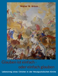 Glauben ist einfach - oder einfach glauben - Walter W. Braun - E-Book