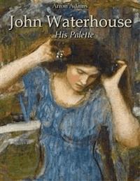 John Waterhouse: His Palette - Arron Adams - E-Book