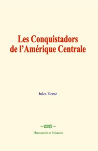 Les conquistadors de l’Amérique centrale - Jules Verne. - E-Book
