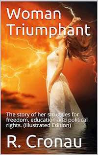 Woman Triumphant / The story of her struggles for freedom, education and / political rights. Dedicated to all noble-minded women by / an appreciative member of the other sex. - R. Cronau - E-Book