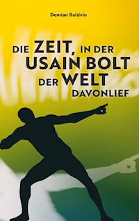 Die Zeit, in der Usain Bolt der Welt davonlief - Demian Baldvin - E-Book