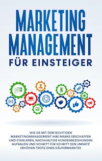 Marketing Management für Einsteiger: Wie Sie mit dem richtigen Marketingmanagement Ihre Marke erschaffen und etablieren, nachhaltige Kundenbeziehungen aufbauen und Schritt für Schritt den Umsatz erhöhen trotz eines Käufermarktes - Sebastian Wahlig - E-Book