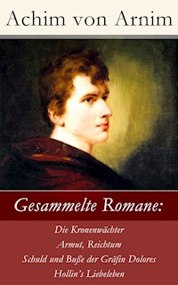 Gesammelte Romane: Die Kronenwächter + Armut, Reichtum, Schuld und Buße der Gräfin Dolores + Hollin's Liebeleben - Achim von Arnim - E-Book