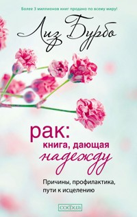 Рак: Книга, дающая надежду. Причины, профилактика, пути к исцелению - Лиз Бурбо - E-Book