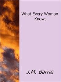 What Every Woman Knows - J.m Barrie - E-Book