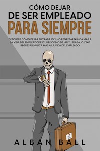 Cómo Dejar De Ser Empleado Para Siempre - Alban Ball - E-Book
