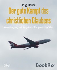 Der gute Kampf des christlichen Glaubens - Jörg Bauer - kostenlos E-Book
