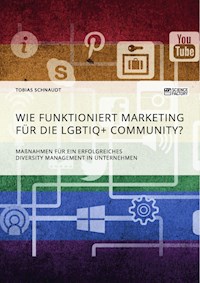 Wie funktioniert Marketing für die LGBTIQ+ Community? Maßnahmen für ein erfolgreiches Diversity Management in Unternehmen - Tobias Schnaudt - E-Book