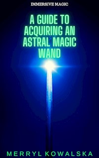 Immersive Magic: A Guide to Acquiring an Astral Magic Wand - Merryl Kowalska - E-Book