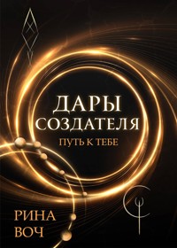 Дары Создателя. Путь к тебе - Рина Воч - E-Book