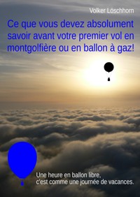 Ce que vous devez absolument savoir avent votre premier vol en montgolfière ou en ballon à gaz! - Volker Löschhorn - E-Book