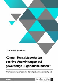 Können Kontaktsportarten positive Auswirkungen auf gewalttätige Jugendliche haben? Chancen und Grenzen der Gewaltprävention durch Sport - Lisa-Adina Schelick - E-Book