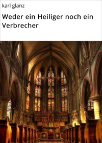Weder ein Heiliger noch ein Verbrecher - karl glanz - E-Book