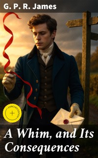 A Whim, and Its Consequences - G. P. R. James - E-Book