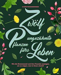 12 ungezähmte Pflanzen fürs Leben - Aki Schwarzenberger - E-Book