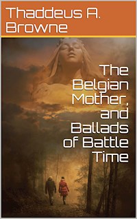 The Belgian Mother and Ballads of Battle Time - T. A. Browne - E-Book