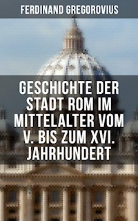Geschichte der Stadt Rom im Mittelalter vom V. bis zum XVI. Jahrhundert - Ferdinand Gregorovius - E-Book