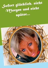 Sofort glücklich, nicht Morgen und nicht später... - Andrea Jensen - E-Book