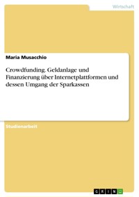 Crowdfunding. Geldanlage und Finanzierung über Internetplattformen und dessen Umgang der Sparkassen - Maria Musacchio - E-Book