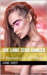 The Lone Star Ranger: A Romance of the Border - Zane Grey - E-Book