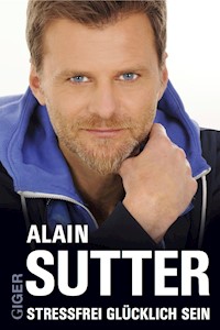 Stressfrei glücklich sein - Alain Sutter - E-Book