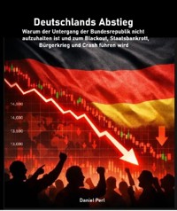 Deutschlands Abstieg - Warum der Untergang der Bundesrepublik nicht aufzuhalten ist und zum Blackout, Staatsbankrott, Bürgerkrieg und Crash führen wird - Daniel Perl - E-Book
